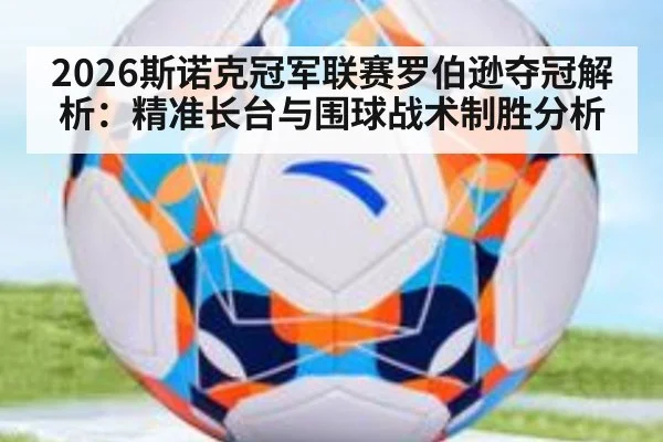 2026斯诺克冠军联赛罗伯逊夺冠解析：精准长台与围球战术制胜分析