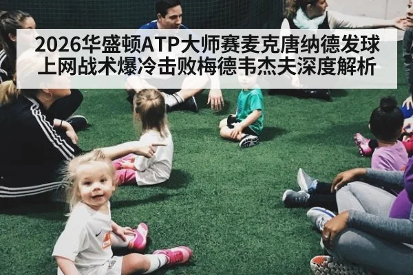 2026华盛顿ATP大师赛麦克唐纳德发球上网战术爆冷击败梅德韦杰夫深度解析