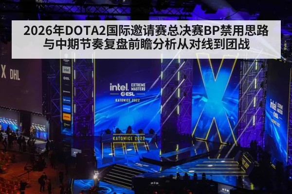 2026年DOTA2国际邀请赛总决赛BP禁用思路与中期节奏复盘前瞻分析从对线到团战