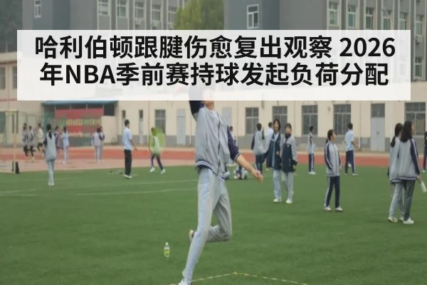 哈利伯顿跟腱伤愈复出观察 2026年NBA季前赛持球发起负荷分配
