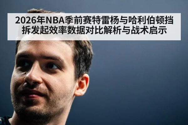 2026年NBA季前赛特雷杨与哈利伯顿挡拆发起效率数据对比解析与战术启示